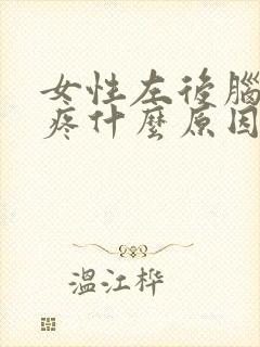 女性左后脑勺阵疼什么原因