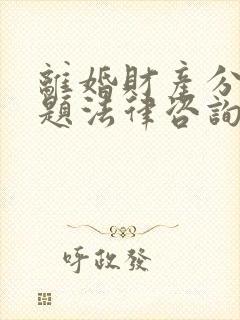离婚财产分配问题法律咨询