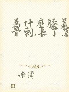 为什么膝盖会长骨刺,长了怎么治疗封面