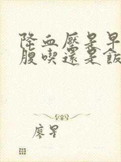 降血压是早上空腹吃还是饭后吃?