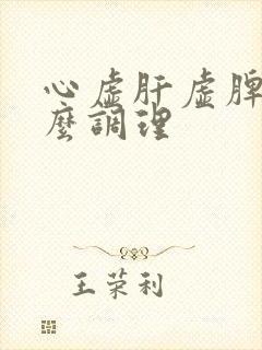 心虚肝虚脾虚怎么调理