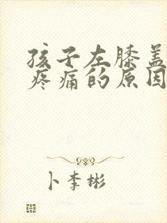 孩子左膝盖内侧疼痛的原因有三种