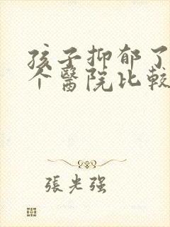 孩子抑郁了看哪个医院比较好