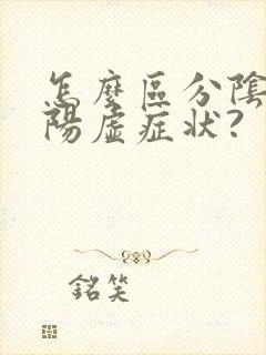 怎么区分阴虚和阳虚症状?