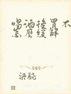 喝酒后胃不舒服怎么缓解