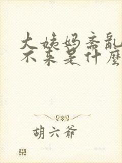 大姨妈紊乱迟迟不来是什么原因