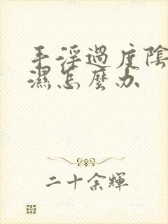 手淫过度阴囊潮湿怎么办