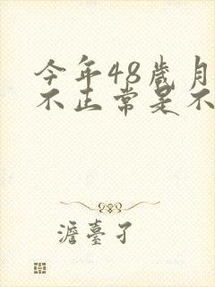 今年48岁月经不正常是不是要绝经