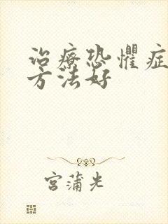 治疗恐惧症什么方法好