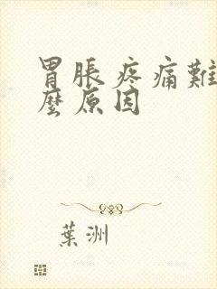 胃胀疼痛难忍什么原因