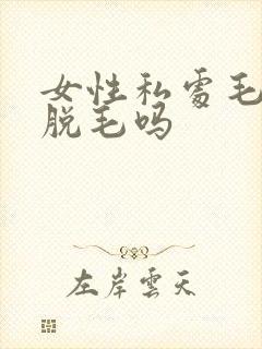 女性私处毛可以脱毛吗
