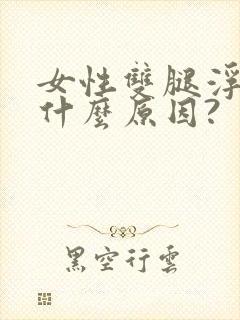 女性双腿浮肿是什么原因?