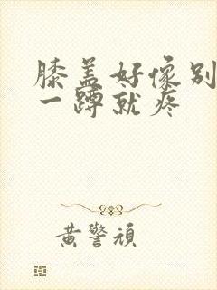 膝盖好像别筋了一蹲就疼