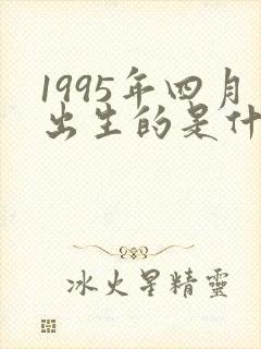 1995年四月出生的是什么命