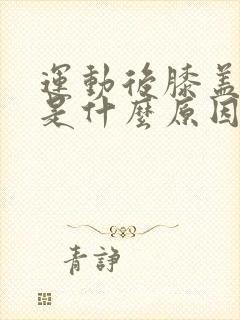 运动后膝盖疼痛是什么原因
