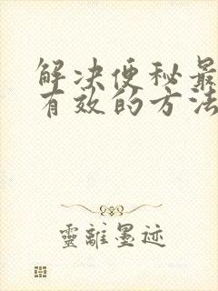 解决便秘最快最有效的方法