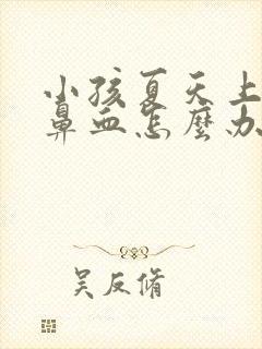 小孩夏天上火流鼻血怎么办