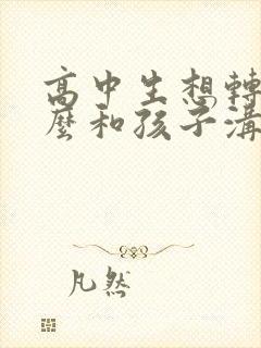 高中生想转学怎么和孩子沟通