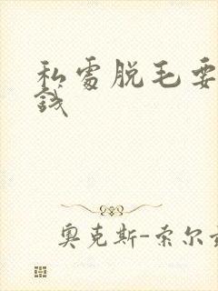 私处脱毛要多少钱