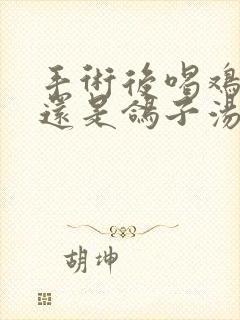 手术后喝鸡汤好还是鸽子汤好