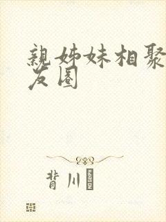 亲姊妹相聚发朋友圈