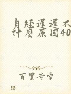 月经迟迟不来是什么原因40岁封面