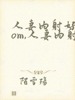 人妻内射好爽com,人妻内射com
