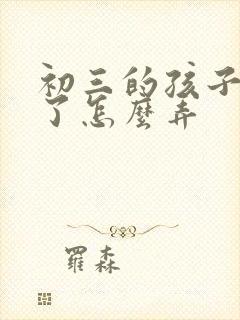 初三的孩子厌学了怎么弄