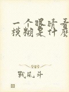 一个眼睛看东西模糊是什么情况