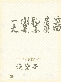 一侧乳房突然变大是怎么回事