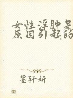 女性浮肿是什么原因引起的