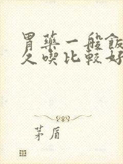 胃药一般饭前多久吃比较好