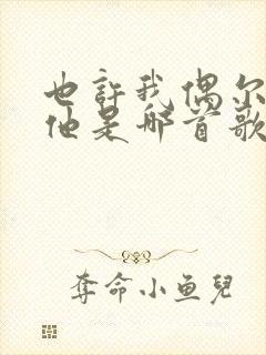 也许我偶尔会想他是哪首歌的歌词