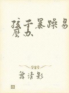 孩子暴躁易怒怎么办