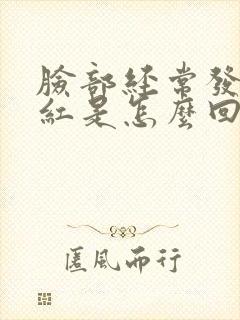 脸部经常发痒发红是怎么回事