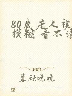 80岁老人视力模糊 看不清封面