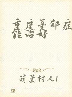 重度忧郁症能不能治好