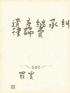 遗产继承纠纷的律师费