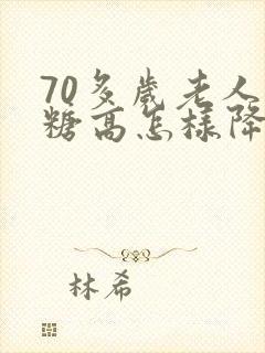 70多岁老人血糖高怎样降