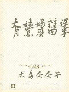 大姨妈推迟一个月怎么回事封面