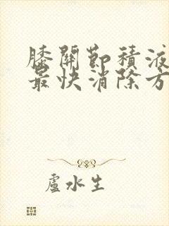 膝关节积液水肿最快消除方法