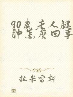 90岁老人腿浮肿怎么回事