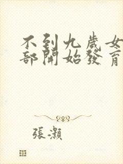 不到九岁女孩胸部开始发育正常吗
