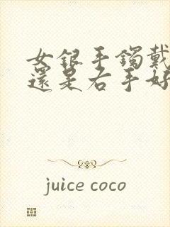 女银手镯戴左手还是右手好