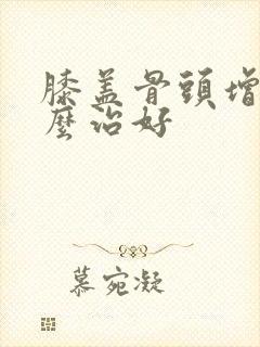 膝盖骨头增生怎么治好