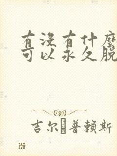 有没有什么方法可以永久脱毛