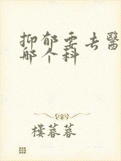 抑郁要去医院看哪个科