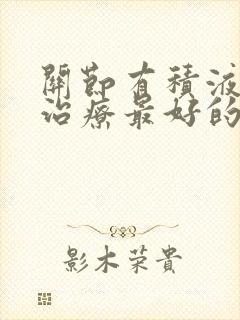 关节有积液怎么治疗最好的方法