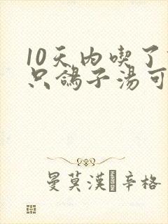 10天内吃了四只鸽子汤可以吗