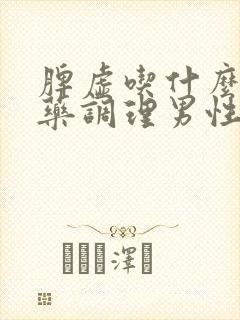 脾虚吃什么中成药调理男性